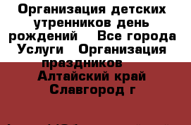 Организация детских утренников,день рождений. - Все города Услуги » Организация праздников   . Алтайский край,Славгород г.